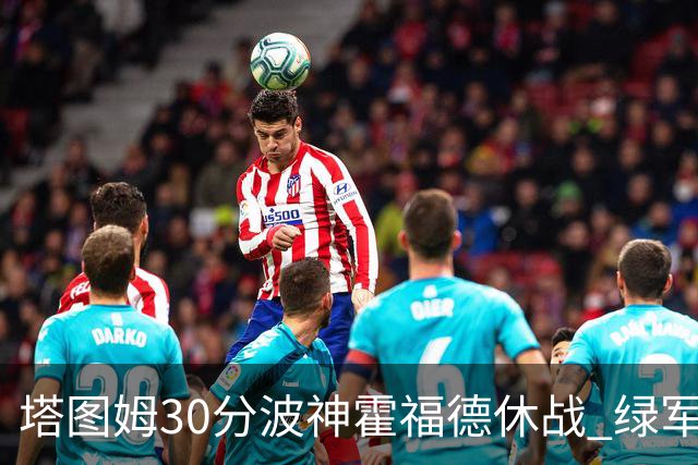 塔图姆30分波神霍福德休战 绿军击败魔术3连胜