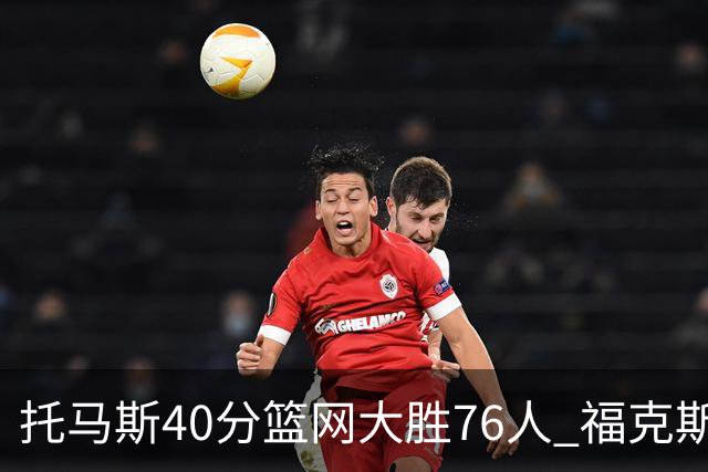 托马斯40分篮网大胜76人 福克斯41分国王屠牛